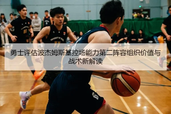 勇士评估波杰姆斯基控场能力第二阵容组织价值与战术新解读