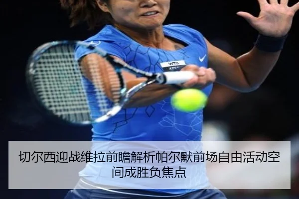 切尔西迎战维拉前瞻解析帕尔默前场自由活动空间成胜负焦点