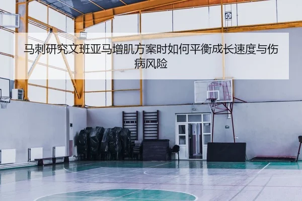 马刺研究文班亚马增肌方案时如何平衡成长速度与伤病风险